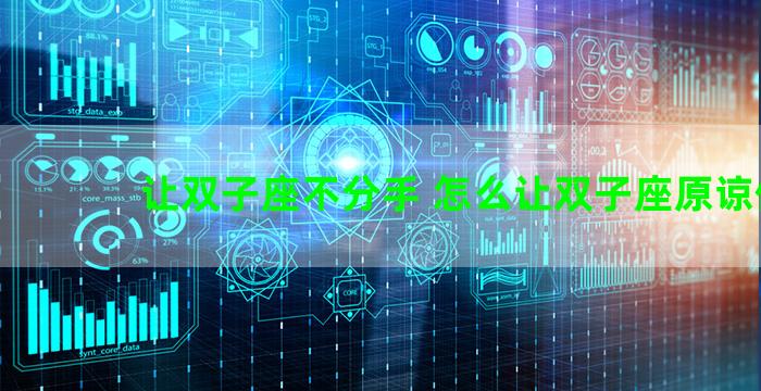 让双子座不分手 怎么让双子座原谅你